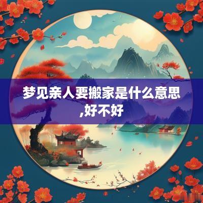 梦见亲人要搬家是什么意思,好不好