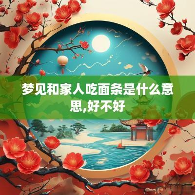 梦见和家人吃面条是什么意思,好不好