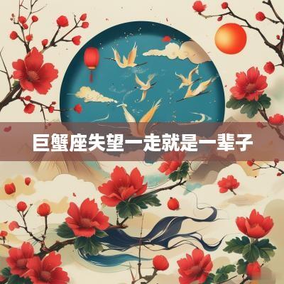 巨蟹座失望一走就是一辈子