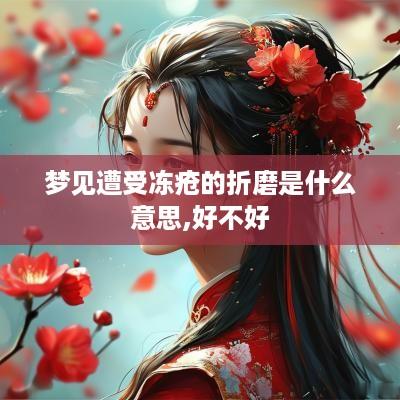 梦见遭受冻疮的折磨是什么意思,好不好