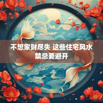 不想家财尽失 这些住宅风水禁忌要避开