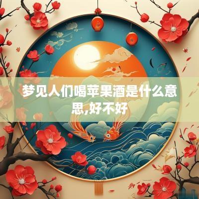 梦见人们喝苹果酒是什么意思,好不好