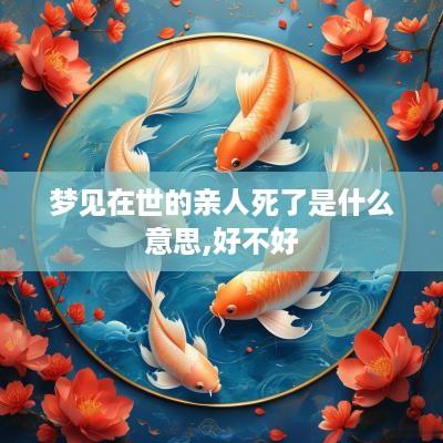 梦见在世的亲人死了是什么意思,好不好