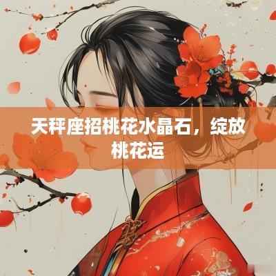 天秤座招桃花水晶石，绽放桃花运