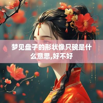 梦见盘子的形状像只碗是什么意思,好不好