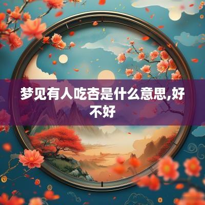 梦见有人吃杏是什么意思,好不好