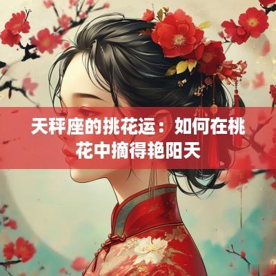天秤座的挑花运：如何在桃花中摘得艳阳天