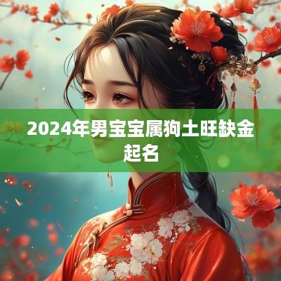 2025年男宝宝属狗土旺缺金起名