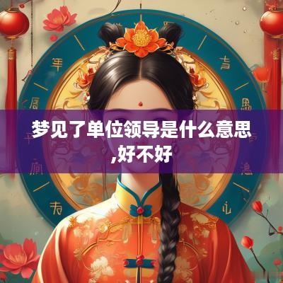 梦见了单位领导是什么意思,好不好