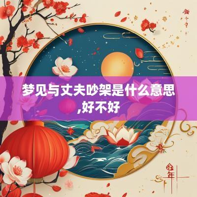 梦见与丈夫吵架是什么意思,好不好