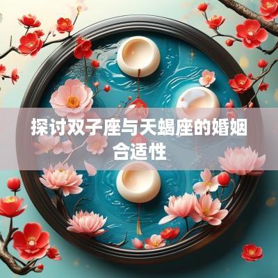 探讨双子座与天蝎座的婚姻合适性