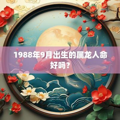 1988年9月出生的属龙人命好吗？