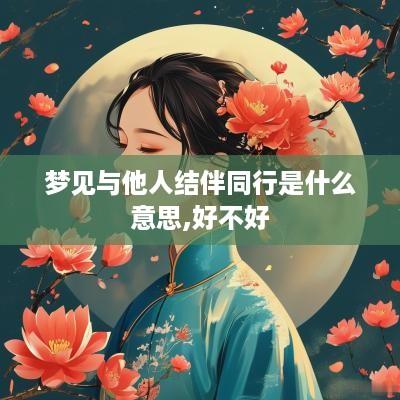 梦见与他人结伴同行是什么意思,好不好