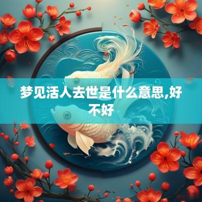 梦见活人去世是什么意思,好不好