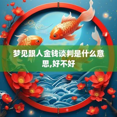 梦见跟人金钱谈判是什么意思,好不好