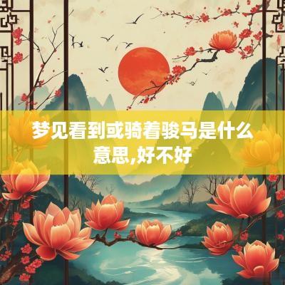 梦见看到或骑着骏马是什么意思,好不好