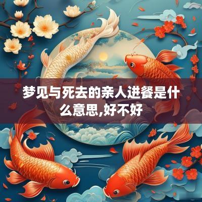 梦见与死去的亲人进餐是什么意思,好不好