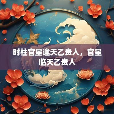 时柱官星逢天乙贵人，官星临天乙贵人