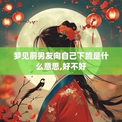 梦见前男友向自己下跪是什么意思,好不好