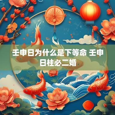 壬申日为什么是下等命 壬申日柱必二婚