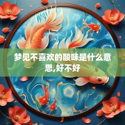 梦见不喜欢的酸味是什么意思,好不好