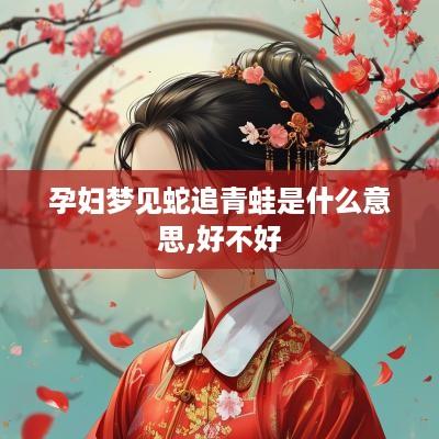 孕妇梦见蛇追青蛙是什么意思,好不好
