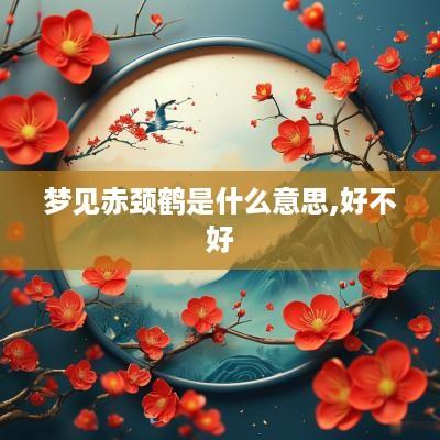 梦见赤颈鹤是什么意思,好不好