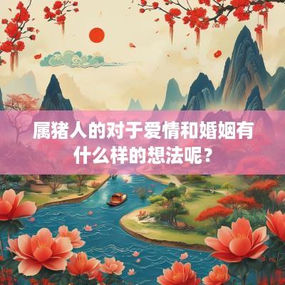属猪人的对于爱情和婚姻有什么样的想法呢？
