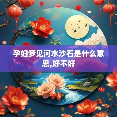 孕妇梦见河水沙石是什么意思,好不好