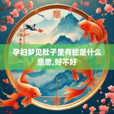 孕妇梦见肚子里有蛇是什么意思,好不好