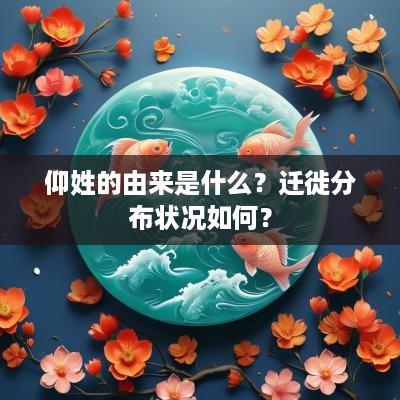 仰姓的由来是什么？迁徙分布状况如何？