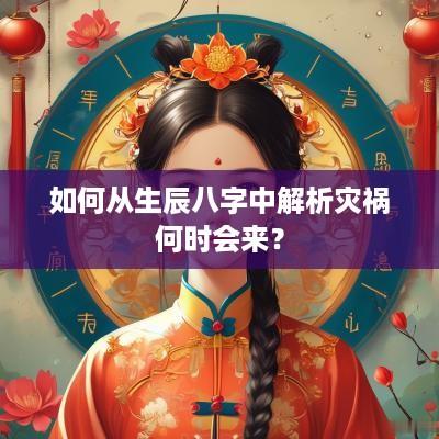 如何从生辰八字中解析灾祸何时会来? 如何从生辰八字中解析灾祸何时会来?