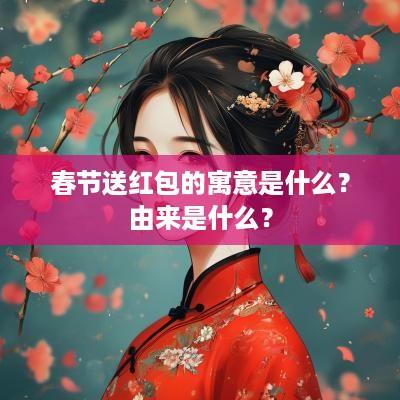 春节送红包的寓意是什么？由来是什么？