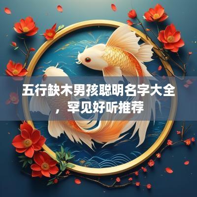 五行缺木男孩聪明名字大全，罕见好听推荐