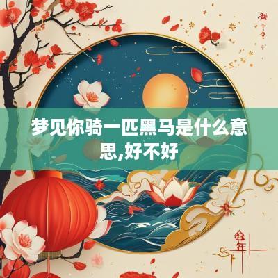 梦见你骑一匹黑马是什么意思,好不好