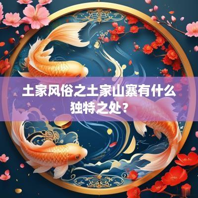 土家风俗之土家山寨有什么独特之处？