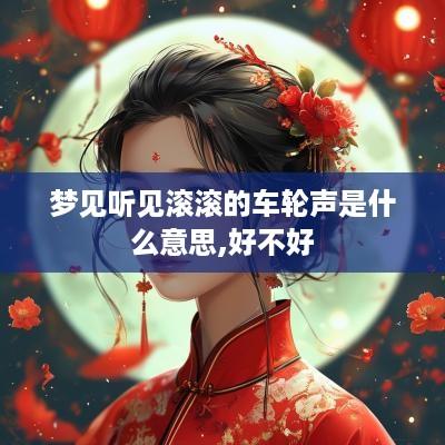 梦见听见滚滚的车轮声是什么意思,好不好