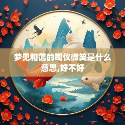 梦见和蔼的司仪微笑是什么意思,好不好