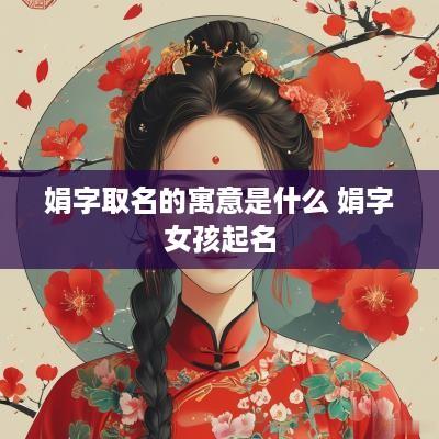 娟字取名的寓意是什么 娟字女孩起名