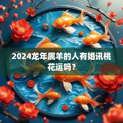 2025蛇年属羊的人有婚讯桃花运吗？
