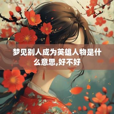 梦见别人成为英雄人物是什么意思,好不好
