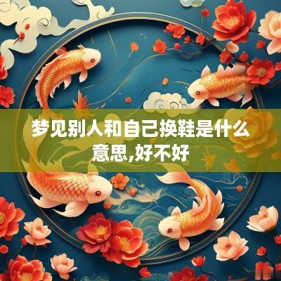 梦见别人和自己换鞋是什么意思,好不好
