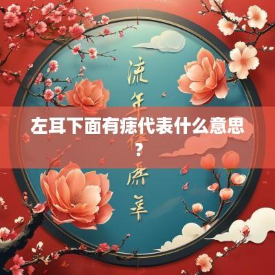 左耳下面有痣代表什么意思？
