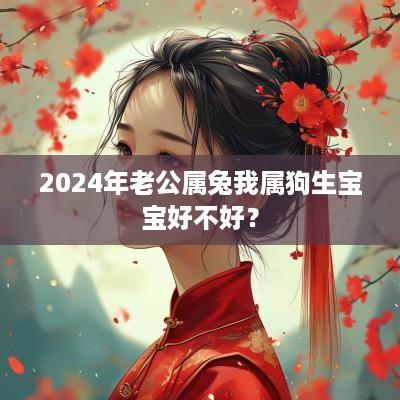 2025年老公属兔我属狗生宝宝好不好？