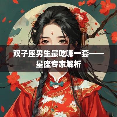 双子座男生最吃哪一套——星座专家解析