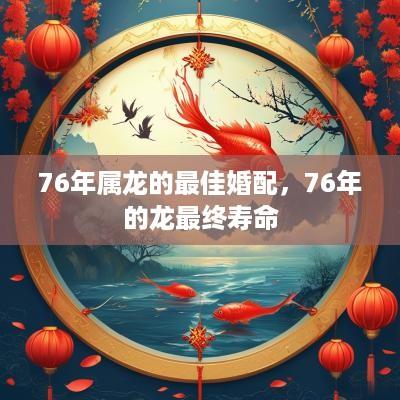 76年属龙的最佳婚配，76年的龙最终寿命