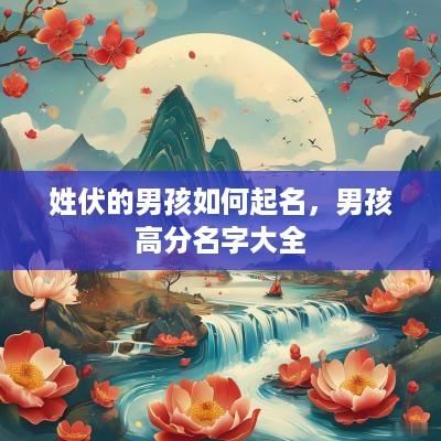 姓伏的男孩如何起名，男孩高分名字大全