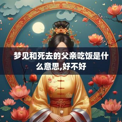 梦见和死去的父亲吃饭是什么意思,好不好