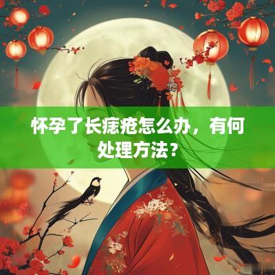 怀孕了长痣疮怎么办，有何处理方法？