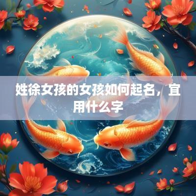 姓徐女孩的女孩如何起名，宜用什么字